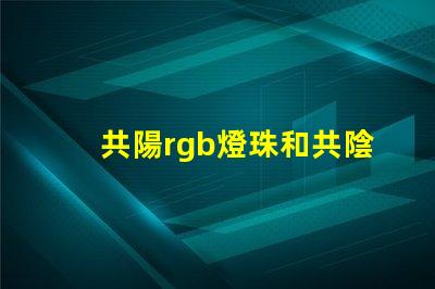 共陽rgb燈珠和共陰的區(qū)別 rgb共陽燈珠接線方法